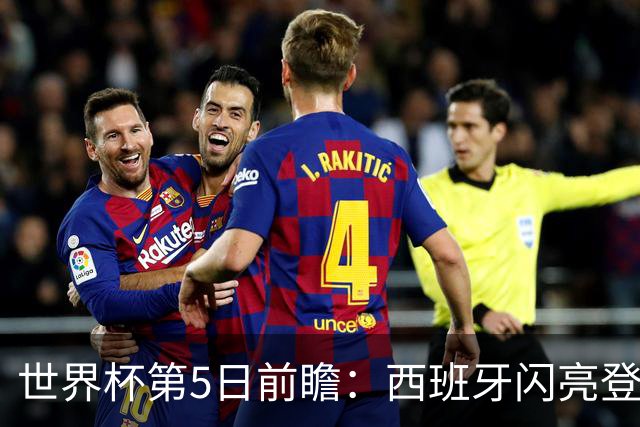 世界杯第5日前瞻：西班牙闪亮登场 伊沙亮相力争开门红