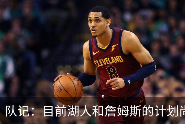 队记：目前湖人和詹姆斯的计划尚不明朗 老詹并不完全适配东契奇